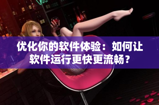 優(yōu)化你的軟件體驗：如何讓軟件運行更快更流暢？