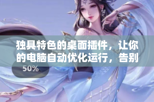 獨具特色的桌面插件，讓你的電腦自動優(yōu)化運行，告別卡頓