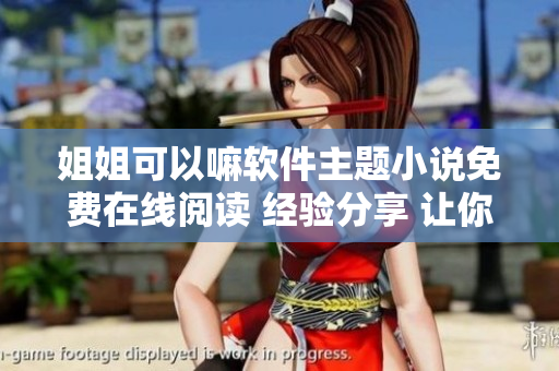 姐姐可以嘛軟件主題小說免費在線閱讀 經(jīng)驗分享 讓你收獲更多