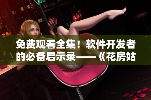 免費觀看全集！軟件開發(fā)者的必備啟示錄——《花房姑娘》再現(xiàn)技術(shù)巨匠之路