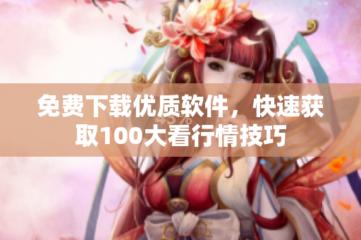 免費(fèi)下載優(yōu)質(zhì)軟件，快速獲取100大看行情技巧