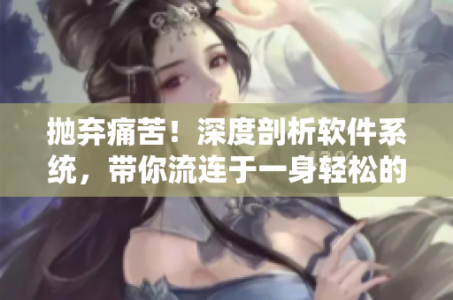 拋棄痛苦！深度剖析軟件系統(tǒng)，帶你流連于一身輕松的暢快體驗