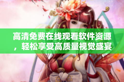 高清免費在線觀看軟件資源，輕松享受高質量視覺盛宴