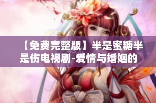 【免費(fèi)完整版】半是蜜糖半是傷電視劇-愛情與婚姻的真實(shí)寫照