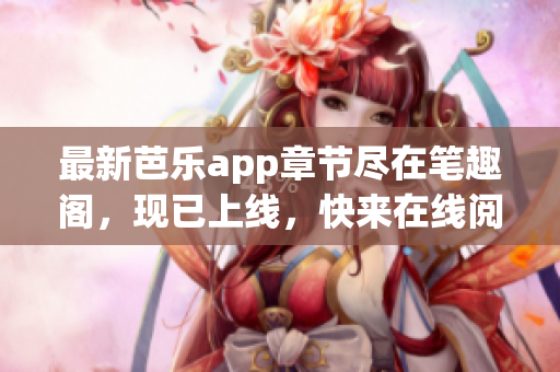最新芭樂app章節(jié)盡在筆趣閣，現(xiàn)已上線，快來在線閱讀精彩內(nèi)容！