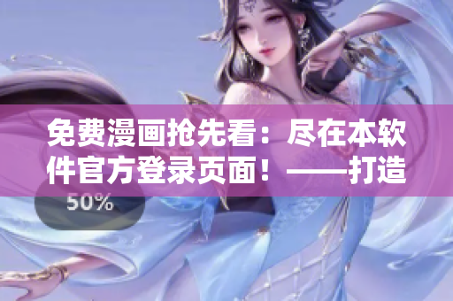 免費(fèi)漫畫搶先看：盡在本軟件官方登錄頁面！——打造您的網(wǎng)絡(luò)軟件資訊一站式體驗(yàn)