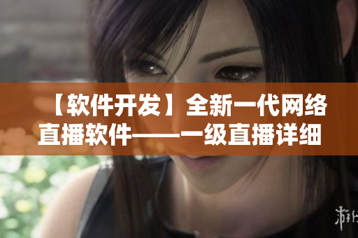 【軟件開發(fā)】全新一代網(wǎng)絡直播軟件——一級直播詳細介紹