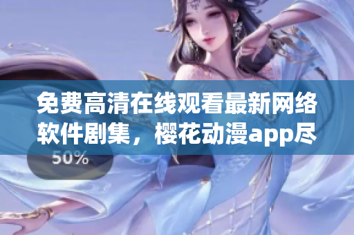免費(fèi)高清在線觀看最新網(wǎng)絡(luò)軟件劇集，櫻花動(dòng)漫app盡在掌握