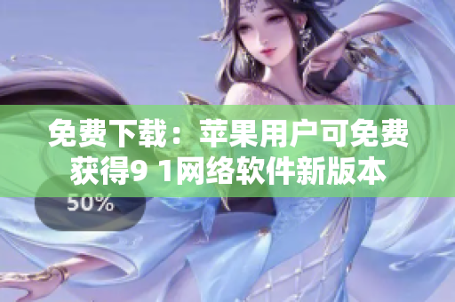 免費下載：蘋果用戶可免費獲得9 1網(wǎng)絡軟件新版本