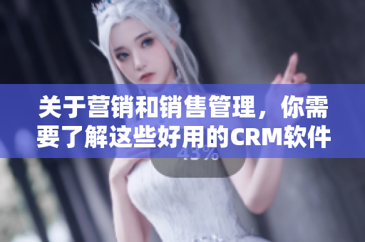 關(guān)于營(yíng)銷和銷售管理，你需要了解這些好用的CRM軟件