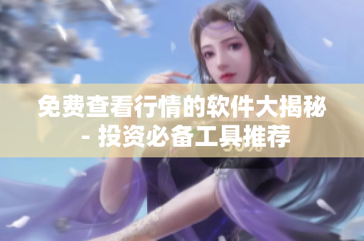 免費查看行情的軟件大揭秘 - 投資必備工具推薦