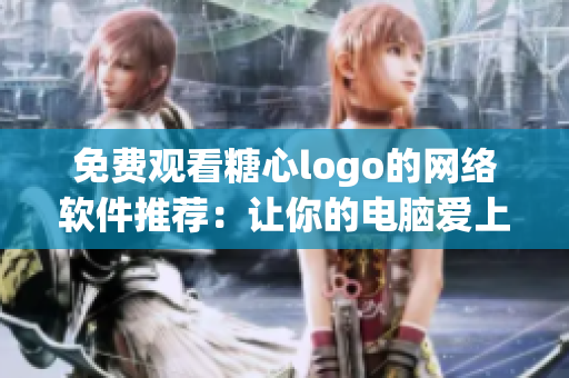 免費觀看糖心logo的網絡軟件推薦：讓你的電腦愛上甜蜜的設計