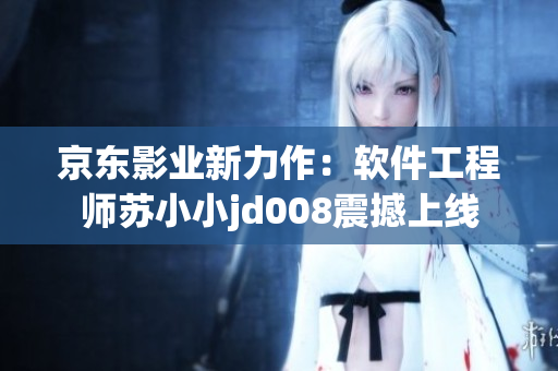 京東影業(yè)新力作：軟件工程師蘇小小jd008震撼上線