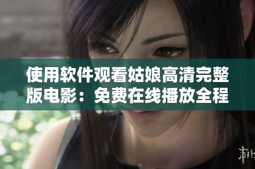 使用軟件觀看姑娘高清完整版電影：免費(fèi)在線播放全程無(wú)卡頓！