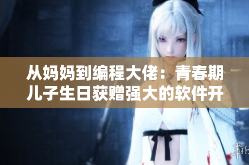 從媽媽到編程大佬：青春期兒子生日獲贈強(qiáng)大的軟件開發(fā)工具。