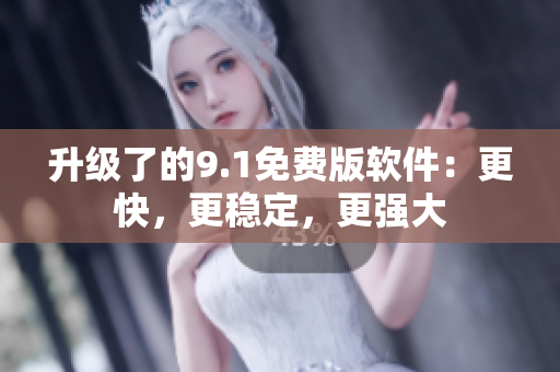升級了的9.1免費版軟件：更快，更穩(wěn)定，更強(qiáng)大