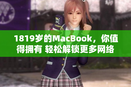 1819歲的MacBook，你值得擁有 輕松解鎖更多網(wǎng)絡(luò)軟件功能