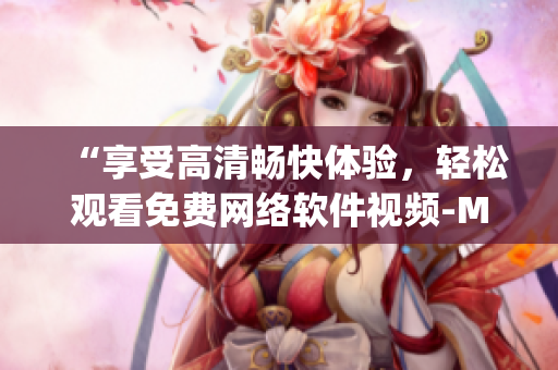 “享受高清暢快體驗，輕松觀看免費(fèi)網(wǎng)絡(luò)軟件視頻-Melody”