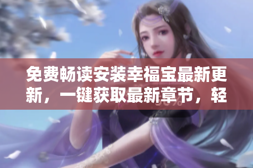 免費(fèi)暢讀安裝幸福寶最新更新，一鍵獲取最新章節(jié)，輕松享受閱讀樂趣