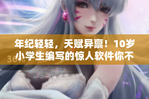 年紀(jì)輕輕，天賦異稟！10歲小學(xué)生編寫的驚人軟件你不能錯(cuò)過(guò)