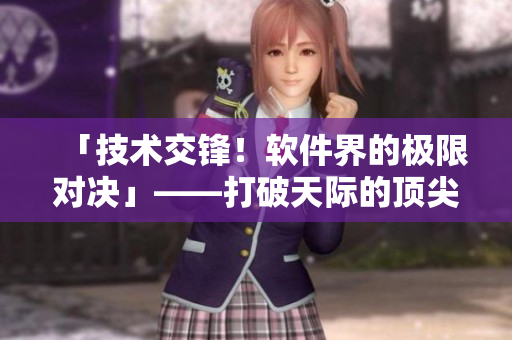 「技術(shù)交鋒！軟件界的極限對(duì)決」——打破天際的頂尖開發(fā)者實(shí)力較量！