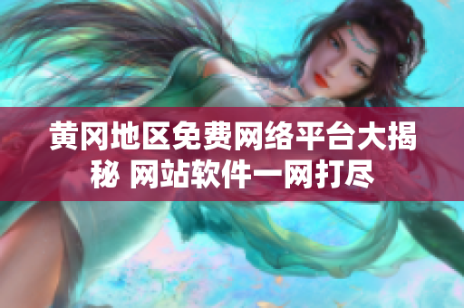 黃岡地區(qū)免費(fèi)網(wǎng)絡(luò)平臺大揭秘 網(wǎng)站軟件一網(wǎng)打盡