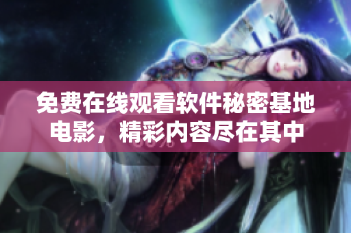 免費(fèi)在線觀看軟件秘密基地電影，精彩內(nèi)容盡在其中