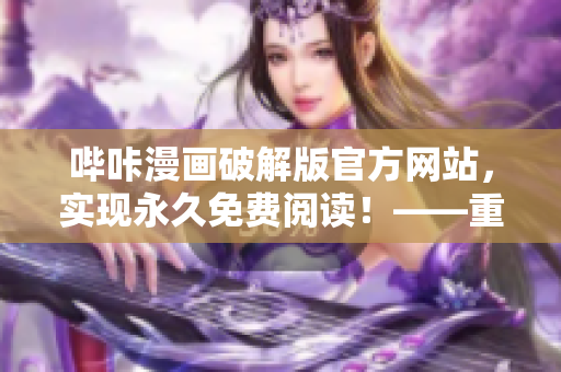 嗶咔漫畫破解版官方網(wǎng)站，實(shí)現(xiàn)永久免費(fèi)閱讀！——重新定義漫畫閱讀