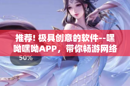 推薦! 極具創(chuàng)意的軟件--嘿呦嘿呦APP，帶你暢游網(wǎng)絡(luò)世界