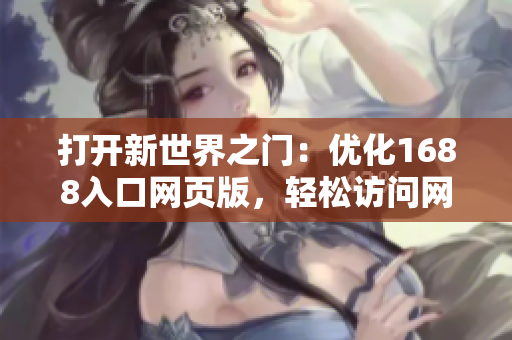 打開新世界之門：優(yōu)化1688入口網(wǎng)頁版，輕松訪問網(wǎng)絡(luò)軟件資源