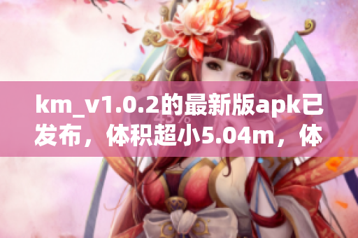 km_v1.0.2的最新版apk已發(fā)布，體積超小5.04m，體驗更強的網(wǎng)絡(luò)軟件更新