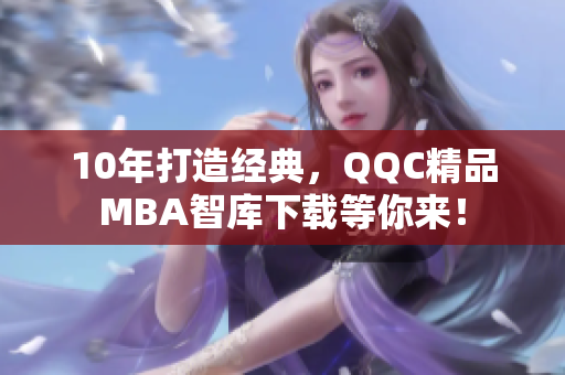 10年打造經(jīng)典，QQC精品MBA智庫下載等你來！