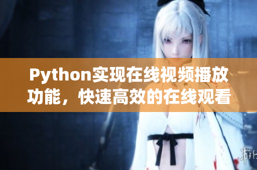 Python實(shí)現(xiàn)在線視頻播放功能，快速高效的在線觀看體驗(yàn)