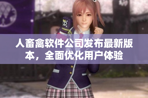 人畜禽軟件公司發(fā)布最新版本，全面優(yōu)化用戶體驗(yàn)