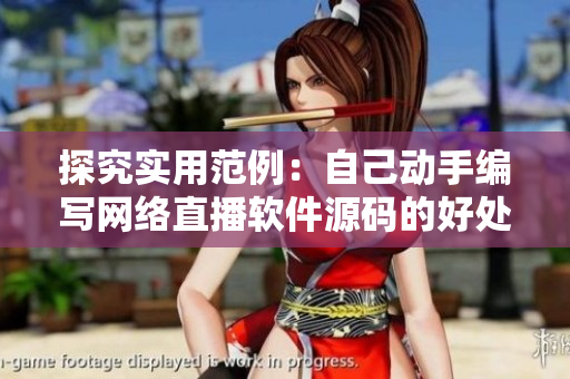 探究實用范例：自己動手編寫網(wǎng)絡(luò)直播軟件源碼的好處與意義