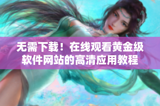 無需下載！在線觀看黃金級軟件網站的高清應用教程