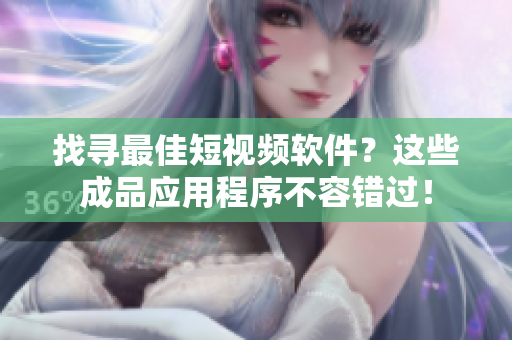 找尋最佳短視頻軟件？這些成品應(yīng)用程序不容錯(cuò)過！