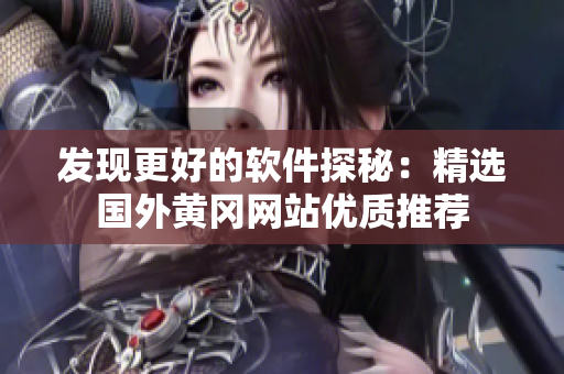 發(fā)現(xiàn)更好的軟件探秘：精選國(guó)外黃岡網(wǎng)站優(yōu)質(zhì)推薦