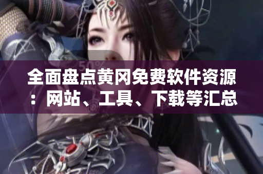 全面盤點(diǎn)黃岡免費(fèi)軟件資源：網(wǎng)站、工具、下載等匯總