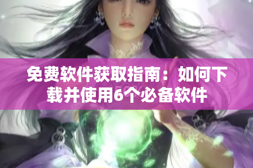 免費(fèi)軟件獲取指南：如何下載并使用6個(gè)必備軟件