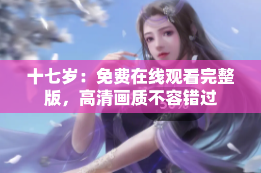 十七歲：免費(fèi)在線觀看完整版，高清畫質(zhì)不容錯(cuò)過