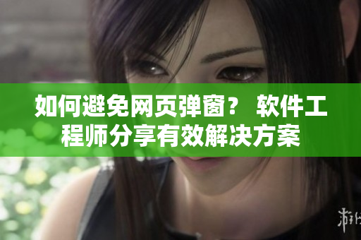 如何避免網(wǎng)頁彈窗？ 軟件工程師分享有效解決方案