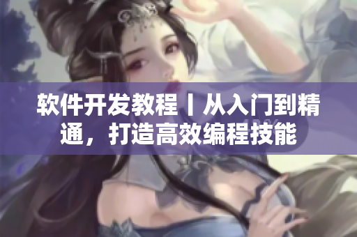 軟件開(kāi)發(fā)教程丨從入門(mén)到精通，打造高效編程技能