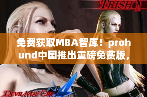 免費(fèi)獲取MBA智庫(kù)！prohund中國(guó)推出重磅免費(fèi)版，助你提升職場(chǎng)競(jìng)爭(zhēng)力！