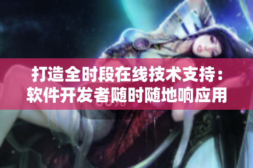 打造全時(shí)段在線技術(shù)支持：軟件開發(fā)者隨時(shí)隨地響應(yīng)用戶服務(wù)需求