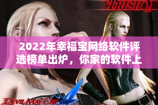 2022年幸福寶網(wǎng)絡(luò)軟件評(píng)選榜單出爐，你家的軟件上榜了嗎？