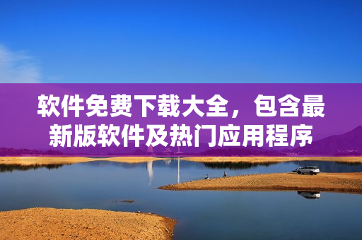 軟件免費下載大全，包含最新版軟件及熱門應(yīng)用程序