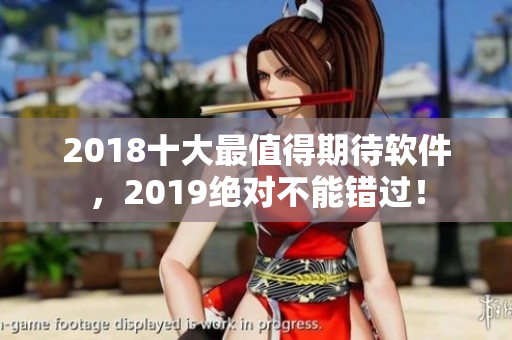 2018十大最值得期待軟件，2019絕對不能錯過！