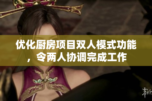 優(yōu)化廚房項(xiàng)目雙人模式功能，令兩人協(xié)調(diào)完成工作