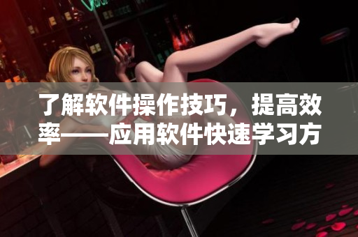 了解軟件操作技巧，提高效率——應用軟件快速學習方法分享
